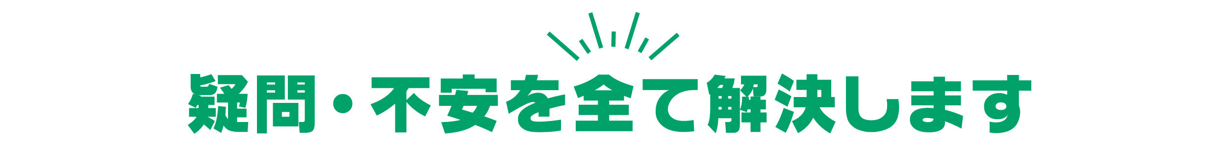 疑問・不安を全て解消します